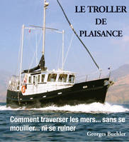 Le livre du Troller de plaisance, Comment traverser les mers sans se mouiller... ni se ruiner