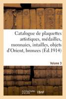 Catalogue de plaquettes artistiques, médailles, monnaies, intailles, objets d'Orient, bronzes, statuettes, vases. Volume 3