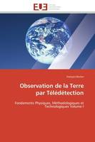 Observation de la Terre par Télédétection, Fondements Physiques, Méthodologiques et Technologiques Volume I