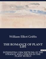 THE ROMANCE OF PLANT LIFE, INTERESTING DESCRIPTIONS OF THE STRANGE AND CURIOUS IN THE PLANT WORLD