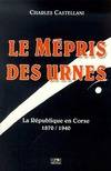 Le mépris des urnes, la République en Corse, 1870-1940