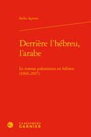 Derrière l'hébreu, l'arabe, Le roman palestinien en hébreu (1966-2017)