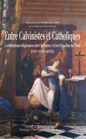 Entre calvinistes et catholiques, Les relations religieuses entre la France et les Pays-Bas du Nord (XVIe-XVIIIe siècle)