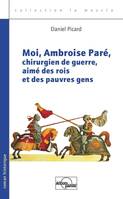 Moi, Ambroise Paré, chirurgien de guerre, aimé des rois et des pauvres gens / roman historique