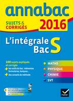 Annales Annabac 2016 L'intégrale Bac S, sujets et corrigés en maths, physique-chimie et SVT