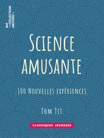 Science amusante, 100 nouvelles expériences - 3e série