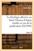 La théologie affective ou Saint Thomas d'Aquin médité en vue de la prédication. Tome 10
