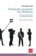 Comment Se Jouent les Elections, Télévision et Persuasion en Campagne Ele