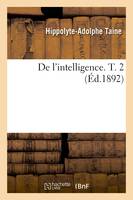 De l'intelligence. T. 2 (Éd.1892)