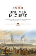 Une mer jalousée - Contribution à l'histoire de la souveraineté (Méditerranée, XVIIe siècle)