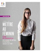 Mettre au féminin, Guide de féminisation des noms de métier, fonction, grade ou titre