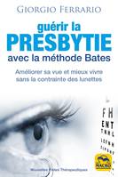 Guérir la presbytie avec la méthode Bates, Améliorer sa vue et mieux vivre sans la contrainte des lunettes