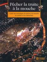 Pêcher la truite à la mouche. Guide des techniques de pêche à la mouche : Surface subsurface, guide des techniques de pêche à la mouche en surface et en subsurface