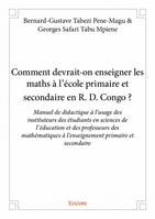 Comment devrait on enseigner les maths à l'école primaire et secondaire en r. d. congo ?, Manuel de didactique à l’usage des instituteurs des étudiants en sciences de l’éducation et des professeurs des mathématiques à l’enseignement primaire et secondaire