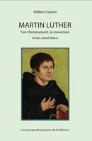 Martin Luther : son cheminement, sa conversion et ses convictions - les cinq grands principes de la réforme