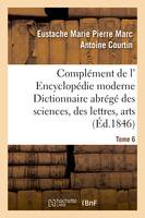 Complément de l' Encyclopédie moderne Dictionnaire abrégé des sciences, des lettres, arts Tome 6