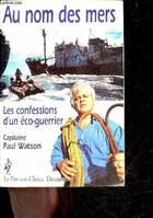 Au nom des mers. les confessions d'un eco-guerrier, les confessions d'un éco-guerrier