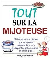 Tout sur la mijoteuse, 300 repas sains et délicieux que vous pouvez préparer dans votre récipient en grès et cuisiner en un clin d'oeil !