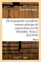 De la propriété considérée comme principe de conservation ou De l'hérédité. Tome 2