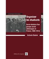 Organiser les étudiants, Socio-histoire d'un groupe social, allemagne et france, 1880-1914