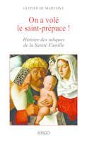 On a volé le Saint Prépuce !, Une histoire des reliques de la Sainte Famille