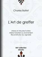 L'Art de greffer, Arbres et Arbustes fruitiers - Arbres forestiers ou d'ornement - Reconstitution du vignoble