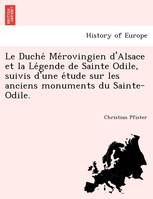 Le Duche Me rovingien d'Alsace et la Le gende de Sainte Odile, suivis d'une e tude sur les ancie...