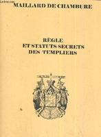 Règle et statuts secrets des Templiers - précédés de l'histoire de l'établissement, de la destruction et de la continuation moderne de l', précédés de l'histoire de l'établissement, de la destruction et de la continuation moderne de l'Ordre du Temple