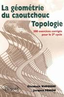 Topologie ou la géométrie du caoutchouc - 300 exercices corrigés pour le deuxième cycle, la géométrie du caoutchouc