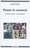 Penser le carnaval - variations, discours et représentations, variations, discours et représentations