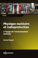 PHYSIQUE NUCLEAIRE ET RADIOPROTECTION - A L'USAGE DE L'ENVIRONNEMENT NUCLEAIRE, à l'usage de l'environnement nucléaire