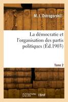 La démocratie et l'organisation des partis politiques. Tome 2