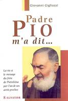 Padre Pio m'a dit - la vie et le message du Frère de Pietrelcina à travers le témoignage touchant d'un des hommes qui, la vie et le message du Frère de Pietrelcina à travers le témoignage touchant d'un des hommes qui lui étaient les plus proches