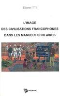 L'image des civilisations francophones dans les manuels scolaires - des colonies à la francophonie, des colonies à la francophonie