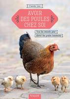 Avoir des poules chez soi, Tous les conseils pour élever des poules heureuses