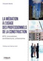 La médiation à l'usage des professionnels de la construction, [btp, immobilier, architecture, urbanisme]