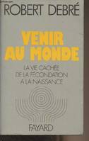 VENIR AU MONDE Debré, Robert, la vie cachée de la fécondation à la naissance