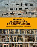 Réemploi, architecture et construction, Méthodes, ressources, conception, mise en oeuvre