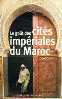 Le goût des cités impériales du Maroc, Fès, Marrakech, Meknès et Rabat