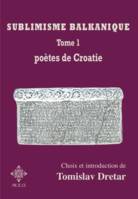 SUBLIMISME BALKANIQUE. TOME 1. POETES DE CROATIE