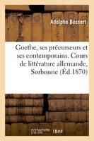 Goethe, ses précurseurs et ses contemporains, Klopstock, Lessing, Herder, Wieland, Lavater, la jeunesse de Goethe. Cours de littérature allemande, Sorbonne