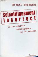 Scientifiquement incorrect, les dérives idéologiques de la science