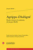 Agrippa d'aubigné - etudes réunies à la mémoire de jacques bailbé, ETUDES RÉUNIES À LA MÉMOIRE DE JACQUES BAILBÉ