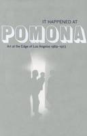 It Happened at Pomona: Art at the Edge of Los Angeles 1969-1973 /anglais