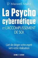 La psycho cybernétique et l'accomplissement de soi - L'art de diriger votre esprit vers votre réalisation