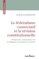 Le fédéralisme consociatif et la révision constitutionnelle, Perspective comparative sur la Belgique, le Canada et la Suisse