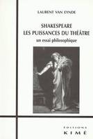 Shakespeare.Les Puissances du Théâtre, Un Essai Philosophique