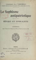Le sophisme antipatriotique. Réplique aux syndicalistes, Conférence faite à l'École de Saint-Maixent, en 1910, et à l'École de Saint-Cyr en 1911