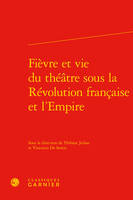 Fièvre et vie du théâtre sous la Révolution française et l'Empire, [actes des journées d'études, paris, 17 novembre 2014 et 30 mai 2015]