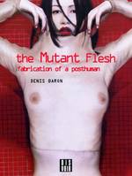 THE MUTANT FLESH - FABRICATION OF A POSTHUMAN